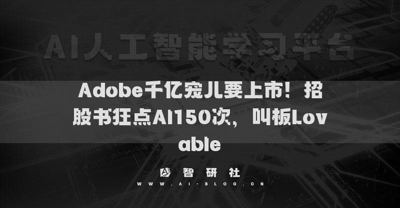 Adobe千亿宠儿要上市！招股书狂点AI150次，叫板Lovable​