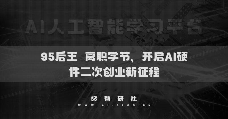 95后王翛离职字节，开启AI硬件二次创业新征程
