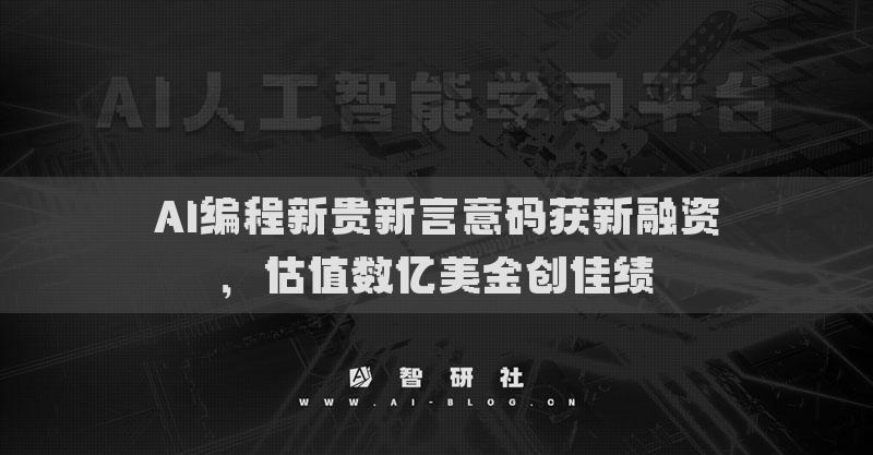 AI编程新贵新言意码获新融资，估值数亿美金创佳绩