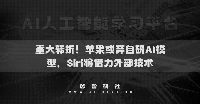 重大转折！苹果或弃自研AI模型，Siri将借力外部技术