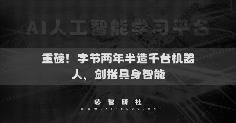 重磅！字节两年半造千台机器人，剑指具身智能