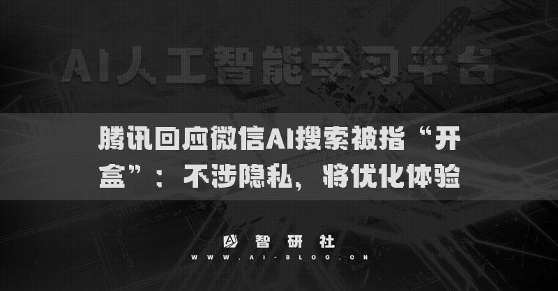 腾讯回应微信AI搜索被指“开盒”：不涉隐私，将优化体验