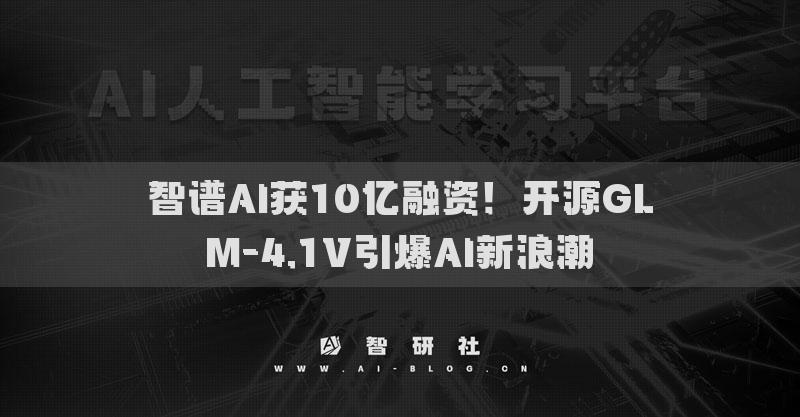 智谱AI获10亿融资！开源GLM-4.1V引爆AI新浪潮​