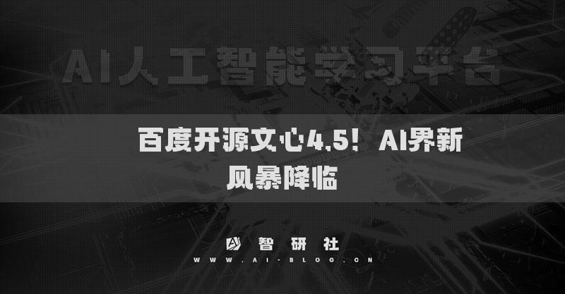 ​​百度开源文心4.5！AI界新风暴降临​