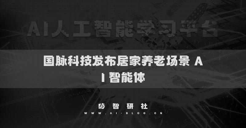 国脉科技发布居家养老场景 AI 智能体