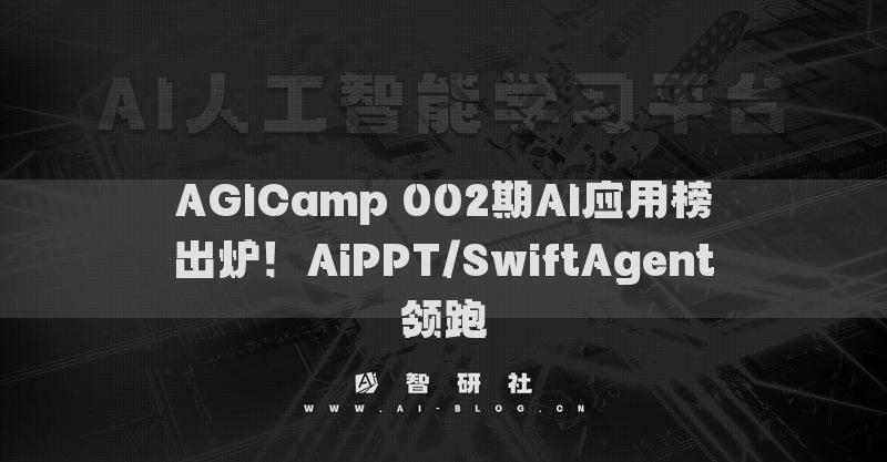 AGICamp 002期AI应用榜出炉！AiPPT/SwiftAgent领跑​