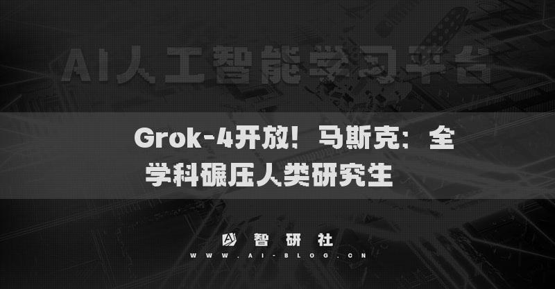 ​​Grok-4开放！马斯克：全学科碾压人类研究生​​