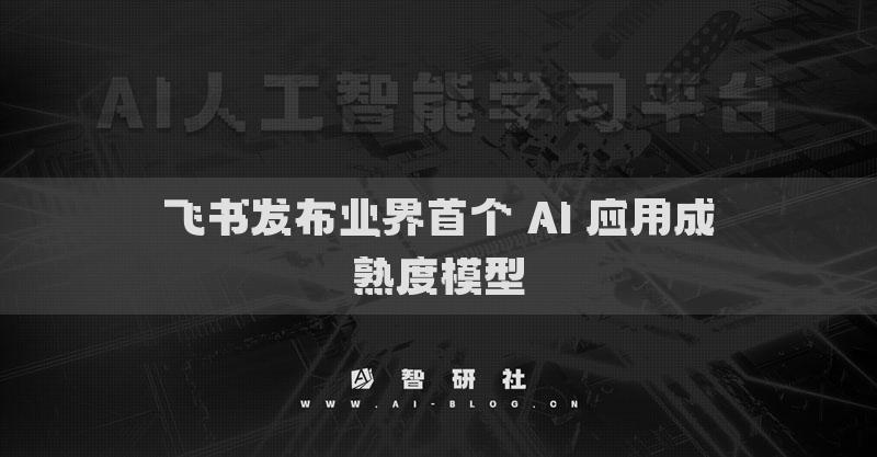 飞书发布业界首个 AI 应用成熟度模型