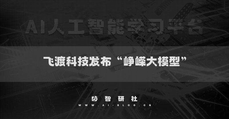 飞渡科技发布“峥嵘大模型”