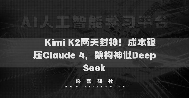 ​​Kimi K2两天封神！成本碾压Claude 4，架构神似DeepSeek​