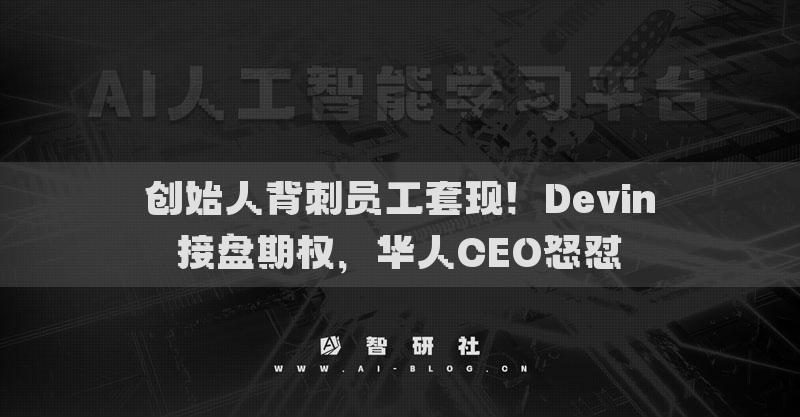 创始人背刺员工套现！Devin接盘期权，华人CEO怒怼​