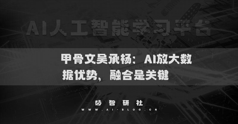 ​​甲骨文吴承杨：AI放大数据优势，融合是关键​​