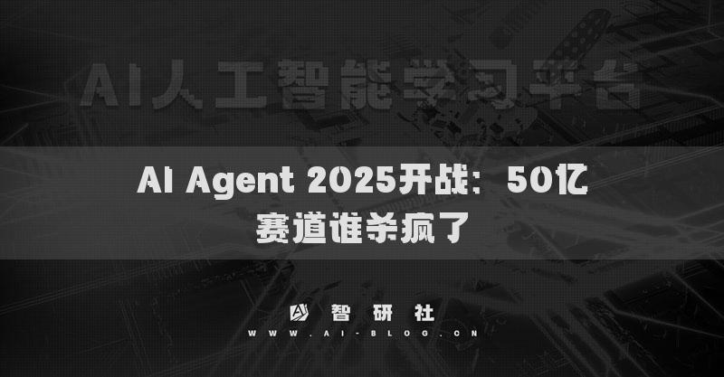 AI Agent 2025开战：50亿赛道谁杀疯了