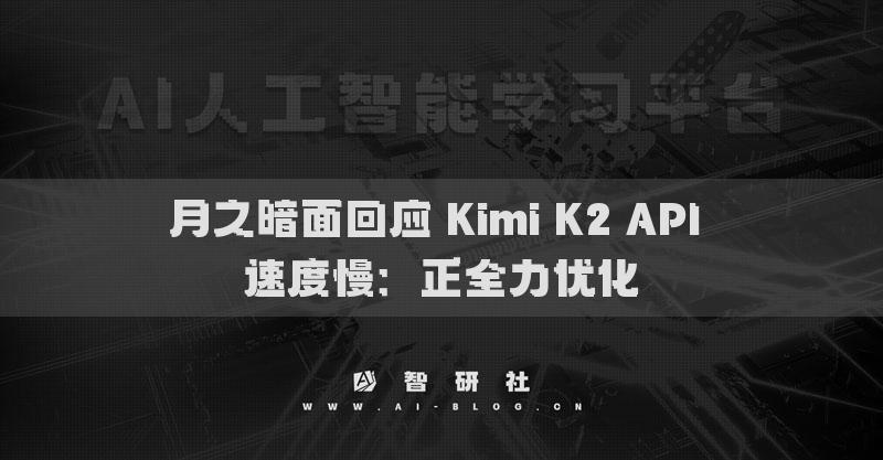 月之暗面回应 Kimi K2 API 速度慢：正全力优化