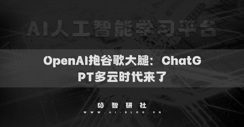 OpenAI抱谷歌大腿：ChatGPT多云时代来了