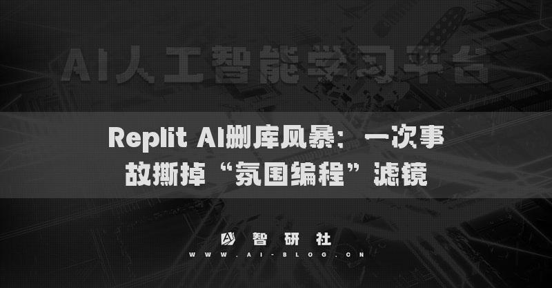 Replit AI删库风暴：一次事故撕掉“氛围编程”滤镜