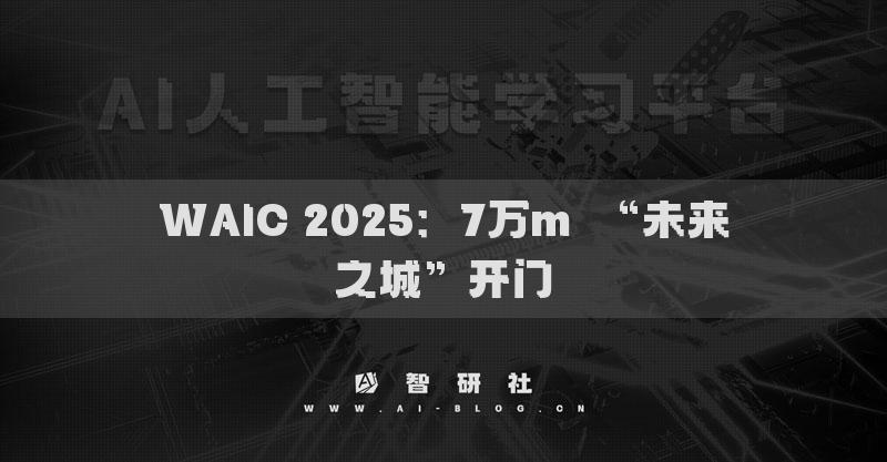 WAIC 2025：7万m²“未来之城”开门