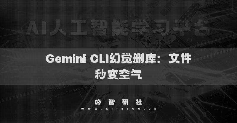 Gemini CLI幻觉删库：文件秒变空气