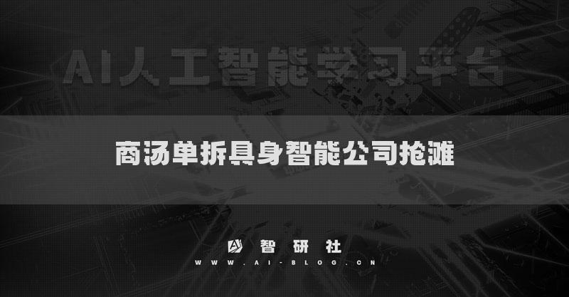 商汤单拆具身智能公司抢滩