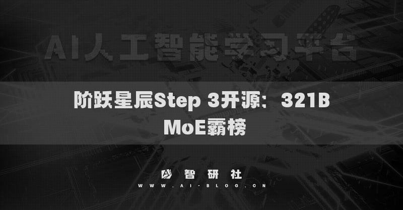 阶跃星辰Step 3开源：321B MoE霸榜