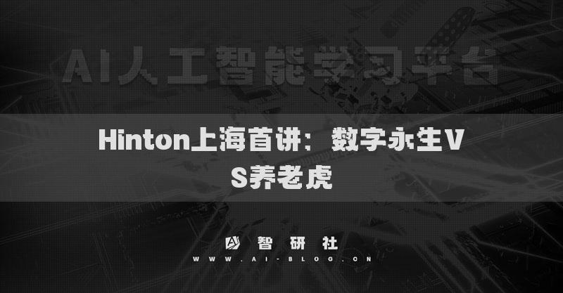 Hinton上海首讲：数字永生VS养老虎