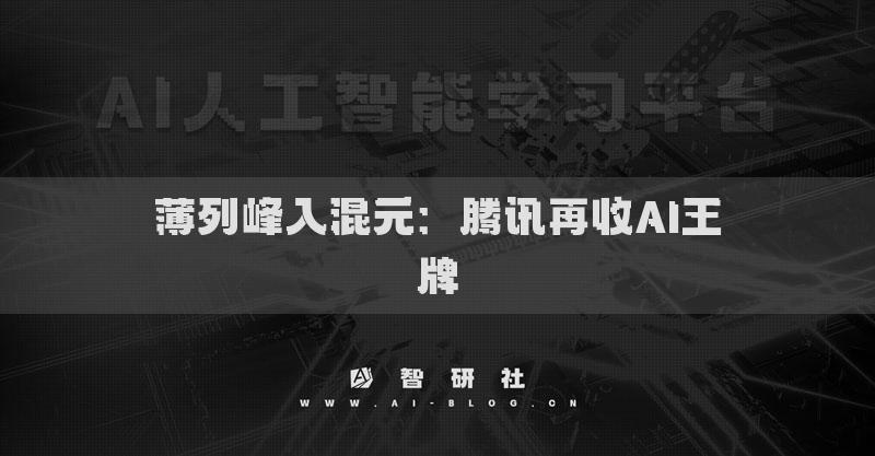 薄列峰入混元：腾讯再收AI王牌