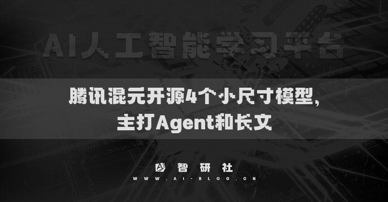 腾讯混元开源4个小尺寸模型，主打Agent和长文