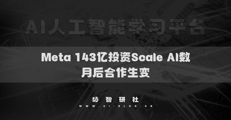 Meta 143亿投资Scale AI数月后合作生变​