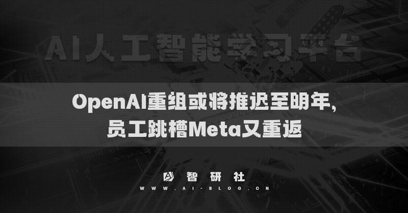OpenAI重组或将推迟至明年，员工跳槽Meta又重返