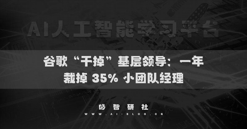 谷歌“干掉”基层领导：一年裁掉 35% 小团队经理