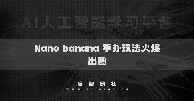 Nano banana 手办玩法火爆出圈