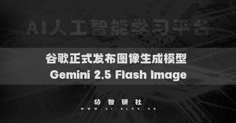 谷歌正式发布图像生成模型 Gemini 2.5 Flash Image