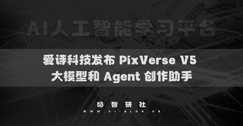 爱诗科技发布 PixVerse V5 大模型和 Agent 创作助手
