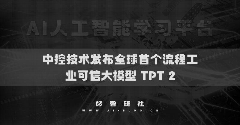 中控技术发布全球首个流程工业可信大模型 TPT 2