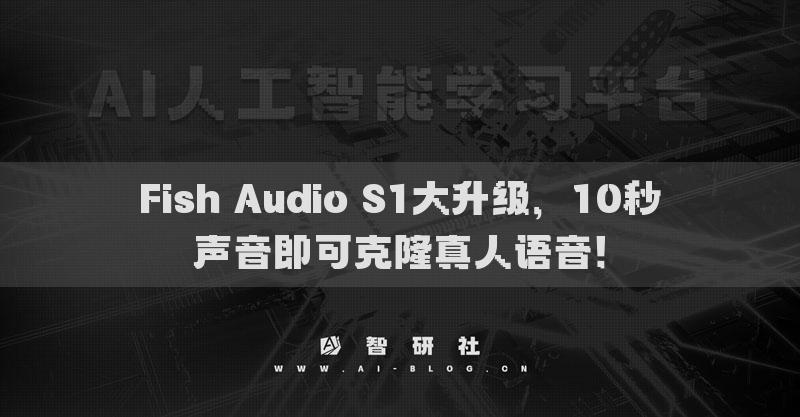 Fish Audio S1大升级，10秒声音即可克隆真人语音！