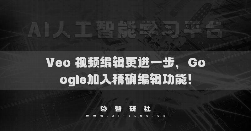 Veo 视频编辑更进一步，Google加入精确编辑功能！