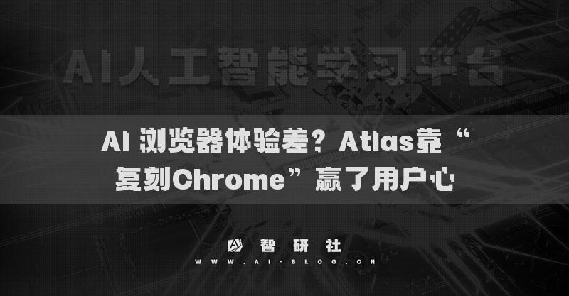 AI 浏览器体验差？Atlas靠“复刻Chrome”赢了用户心