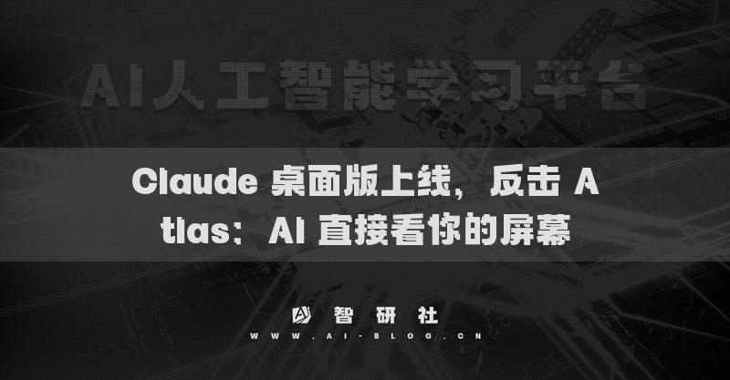 Claude 桌面版上线，反击 Atlas：AI 直接看你的屏幕