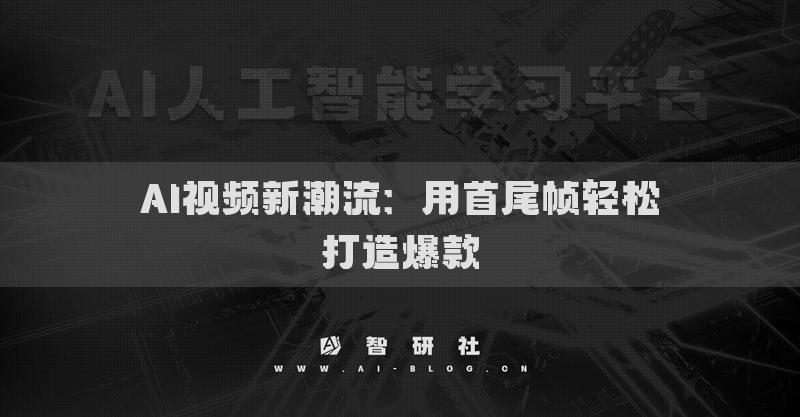 AI视频新潮流：用首尾帧轻松打造爆款