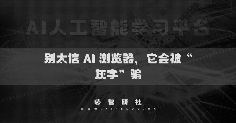 别太信 AI 浏览器，它会被“灰字”骗