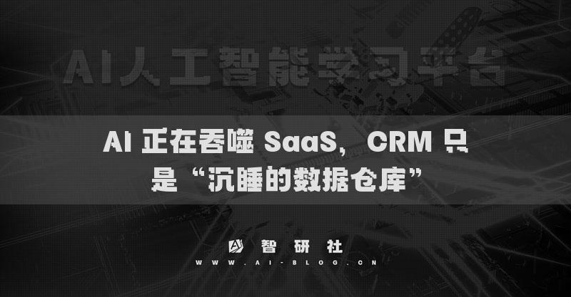 AI 正在吞噬 SaaS，CRM 只是“沉睡的数据仓库”