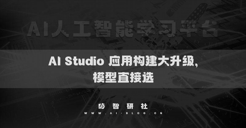 AI Studio 应用构建大升级，模型直接选