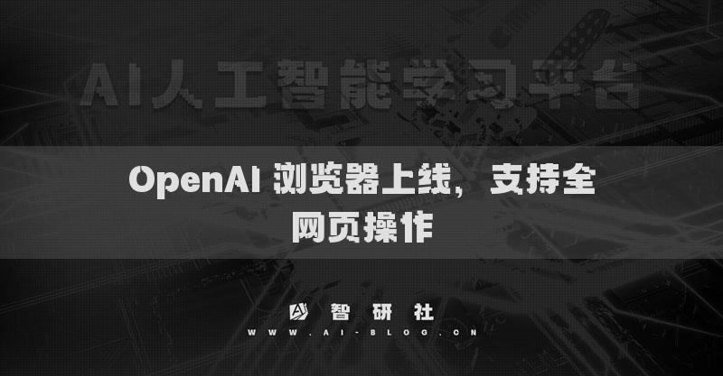 OpenAI 浏览器上线，支持全网页操作